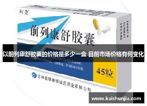 以前列康舒胶囊的价格是多少一盒 目前市场价格有何变化