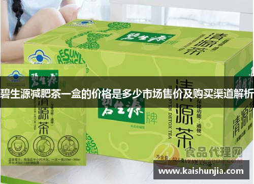 碧生源减肥茶一盒的价格是多少市场售价及购买渠道解析